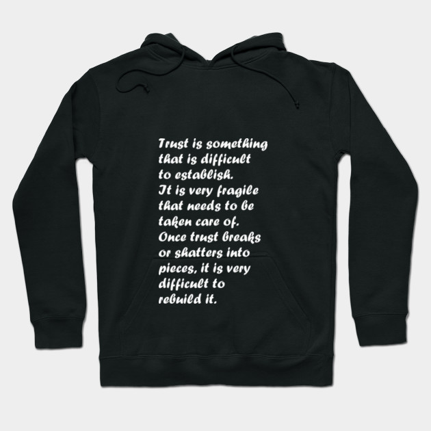 Trust is something that is difficult to establish. It is very fragile that needs to be taken care of. Once trust breaks or shatters into pieces, it is very difficult to rebuild it.